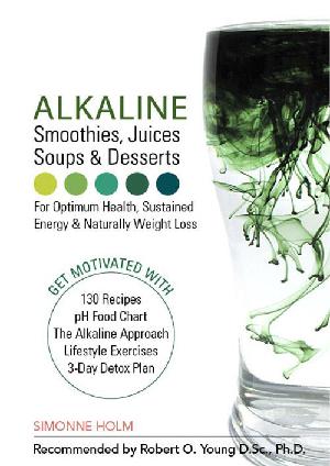 Alkaline - smoothies, juices, soups & desserts : how I healed myself from toxins