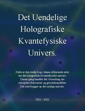 Det uendelige holografiske kvantefysiske univers! : vores univers, er et kvantefysisk holografisk univers, totalt uden fysiske partikler!