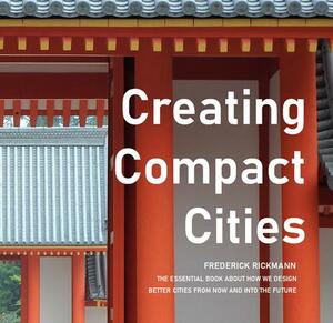 Creating compact cities : the essential book about creating livable, walkable cities for the 21st century and beyond