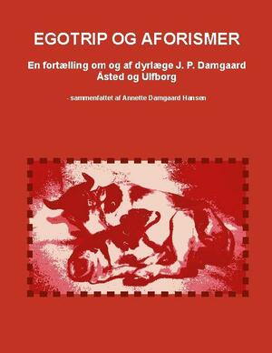 Egotrip og aforismer : en fortælling om og af dyrlæge J. P. Damgaard,  Åsted og Ulfborg