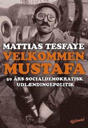 Velkommen Mustafa : 50 års socialdemokratisk udlændingepolitik