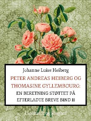 Peter Andreas Heiberg og Thomasine Gyllembourg : en beretning, støttet på efterladte breve. 2. bind