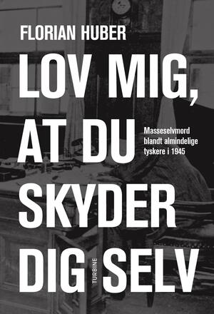 Lov mig, at du skyder dig selv : masseselvmord blandt almindelige tyskere i 1945