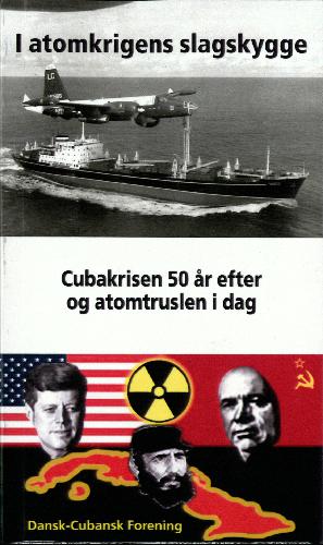 I atomkrigens slagskygge : Cubakrisen 50 år efter og atomtruslen i dag : missilkrisen: USA-USSR-Cuba oktober 1962