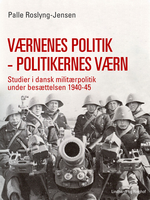 Værnenes politik - politikernes værn : studier i dansk militærpolitik under besættelsen 1940-45
