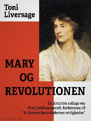 Mary og revolutionen : en historisk collage om Mary Wollstonecraft, forfatteren til "Et forsvar for kvindernes rettigheder"