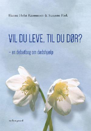 Vil du leve, til du dør? : en debatbog om dødshjælp