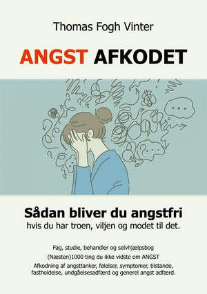 Angst afkodet : sådan bliver du angstfri : fag, behandler og selvhjælpsbog : (næsten) 1000 ting du ikke vidste om angst : afkodning af angsttanker, følelser, symptomer, tilstande, fastholdelse, undgåelsesadfærd og generelt angst adfærd