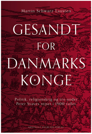 Gesandt for Danmarks konge : politik, religionskrig og tro under Peter Svaves rejser i 1500-tallet