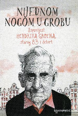 Nijednom nogom u grobu : ispovijest Hendrika Groena, starog 83 i četvrt