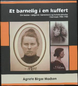 Et barnelig i en kuffert : om fødsler i dølgsmål, barnemord og fosterfordrivelse i Danmark 1900-1950