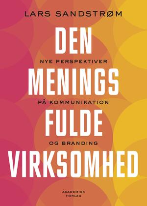 Den meningsfulde virksomhed : nye perspektiver på kommuniktion og branding