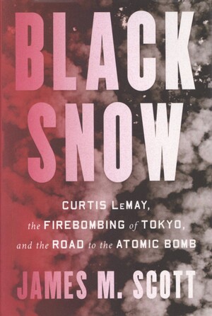 Black snow : Curtis LeMay, the firebombing of Tokyo, and the road to the atomic bomb