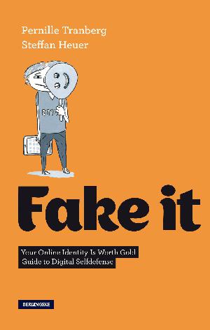 Fake it : your online identity is worth gold : guide to digital selfidense