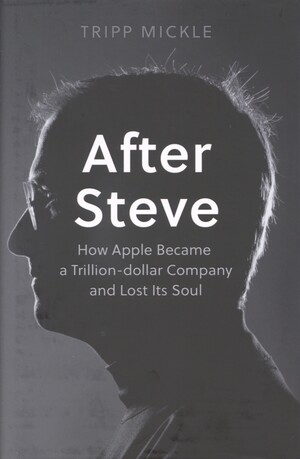 After Steve : how Apple became a trillion-dollar company and lost its soul
