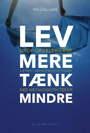 Lev mere tænk mindre : drop grublerierne, slip fri af nedtrykthed og depression med metakognitiv terapi