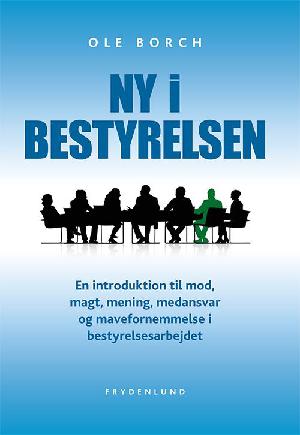 Ny i bestyrelsen : en introduktion til mod, magt, mening, medansvar og mavefornemmelse i bestyrelsesarbejdet