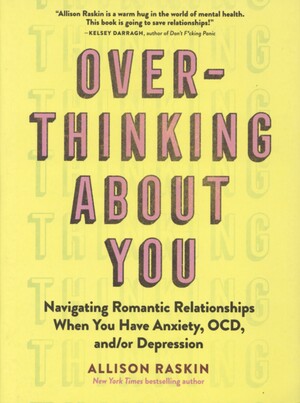 Overthinking about you : navigating romantic relationships when you have anxiety, OCD, and/or depression