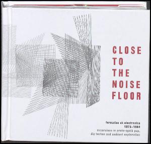 Close to the noise floor : formative UK electronica 1975-1984 : excursions in proto-synth pop, DIY techno and ambient exploration