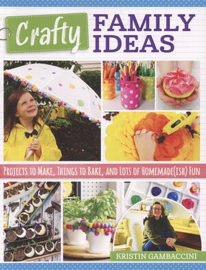 Crafty family ideas : projects to make, things to bake, and lots of homemade(ish) fun