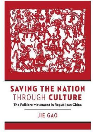 Saving the nation through culture : the folklore movement in republican China