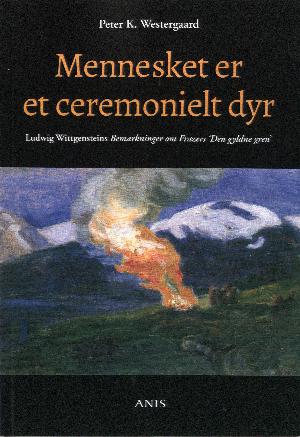 Mennesket er et ceremonielt dyr : Ludwig Wittgensteins Bemærkninger om Frazers "Den gyldne gren"