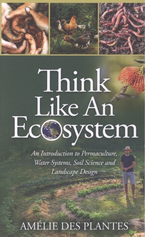 Think like an ecoystem : an introduction to permaculture, water systems, soil science and landscape design