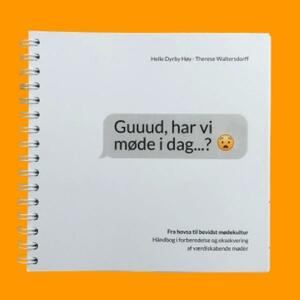 Guuud, har vi møde i dag - ? : fra hovsa til bevidst mødekultur : håndbog i forberedelse og eksekvering af værdiskabende møder