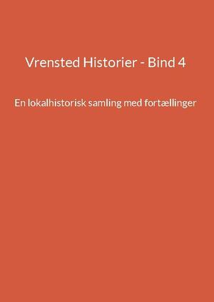 Vrensted historier : en lokalhistorisk samling med fortællinger. Bind 4