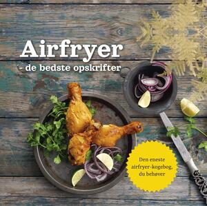 Airfryer : de bedste opskrifter : den eneste airfryer-kogebog, du behøver