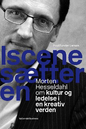 Iscenesætteren : Morten Hesseldahl om kultur og ledelse i en kreativ verden