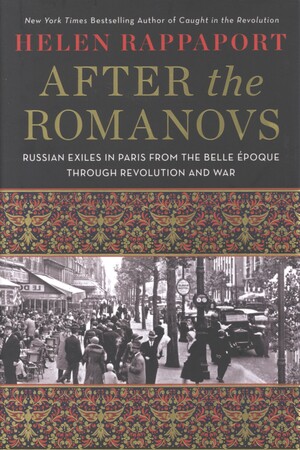 After the Romanovs : Russian exiles in Paris from the Belle Époque through revolution and war