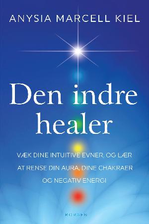 Den indre healer : væk dine intuitive evner, og lær at rense din aura, dine chakraer og negativ energi