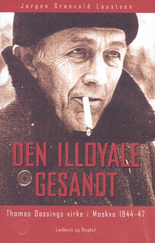 Den illoyale gesandt : Thomas Døssings virke i Moskva 1944-47