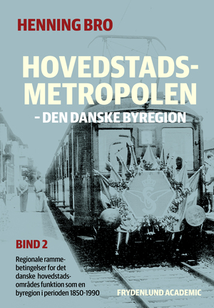 Hovedstadsmetropolen : den danske byregion : regionale rammebetingelser for det danske hovedstadsområdes funktion som en byregion i perioden 1850-1990. Bind 2