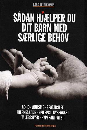 Sådan hjælper du dit barn med særlige behov : autisme, spasticitet, angst, koncentrationsbesvær, hyperaktivitet, sensitivitet, skoleproblemer