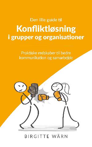 Den lille guide til konfliktløsning i grupper og organisationer : praktiske redskaber til bedre kommunikation og samarbejde