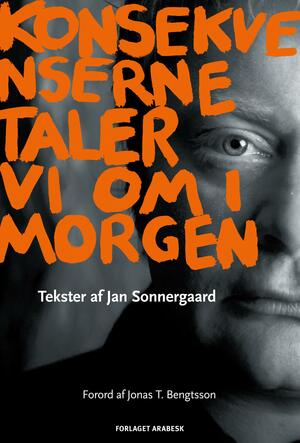 Konsekvenserne taler vi om i morgen : tekster af Jan Sonnergaard