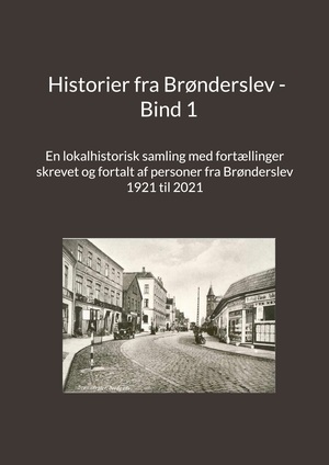 Historier fra Brønderslev : en lokalhistorisk samling med fortællinger. Bind 1 : tidsperiode ca. 1921 til 2021