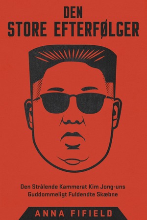 Den store efterfølger : den strålende kammerat Kim Jong-uns guddommeligt fuldendte skæbne