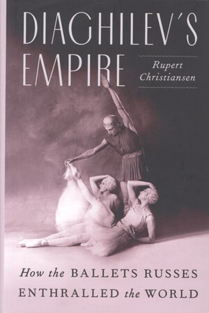 Diaghilev's empire : how the Ballets Russes enthralles the world