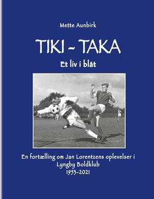 Tiki-taka : et liv i blåt : en fortælling om Jan Lorentzens oplevelser i Lyngby Boldklub 1953-2021