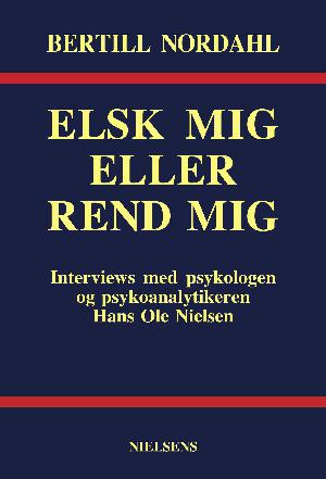 Elsk mig eller rend mig : interviews med psykologen og psykoanalytikeren Hans Ole Nielsen