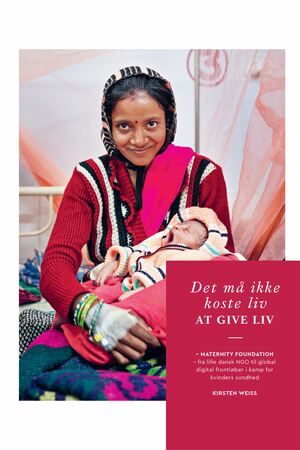 Det må ikke koste liv at give liv : Maternity Foundation - fra lille dansk NGO til global digital frontløber i kamp for kvinders sundhed