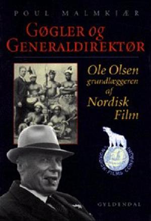 Gøgler og generaldirektør : Ole Olsen, grundlæggeren af Nordisk Film