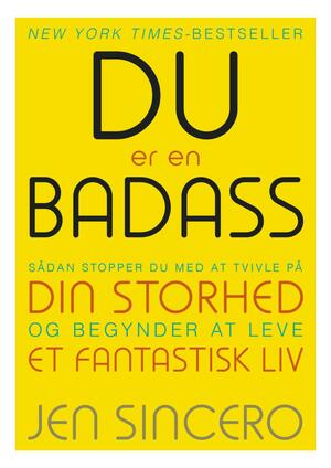 Du er en badass : sådan stopper du med at tvivle på din storhed og begynder at leve et fantastisk liv