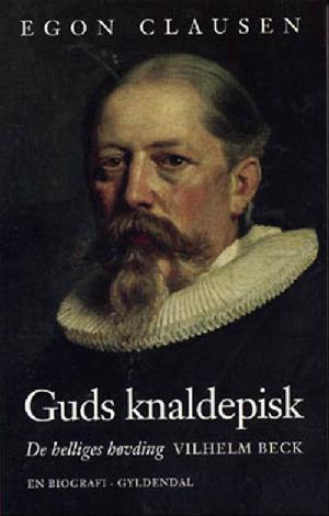 Guds knaldepisk : de helliges høvding : Vilhelm Beck : en biografi