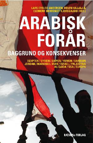 Arabisk forår : baggrund og konsekvenser : Egypten, Syrien, Libyen, Yemen, Bahrain, Jordan, Marokko, Iran, Israel, Palæstina, Al-Qaida, USA, Europa