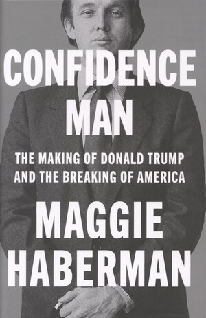 Confidence man : the making of Donald Trump and the breaking of America