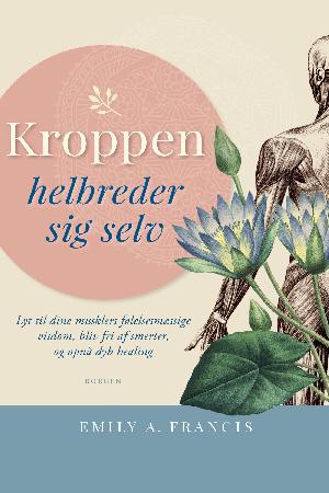 Kroppen helbreder sig selv : lyt til dine musklers følelsesmæssige visdom, bliv fri af smerter, og opnå dyb healing